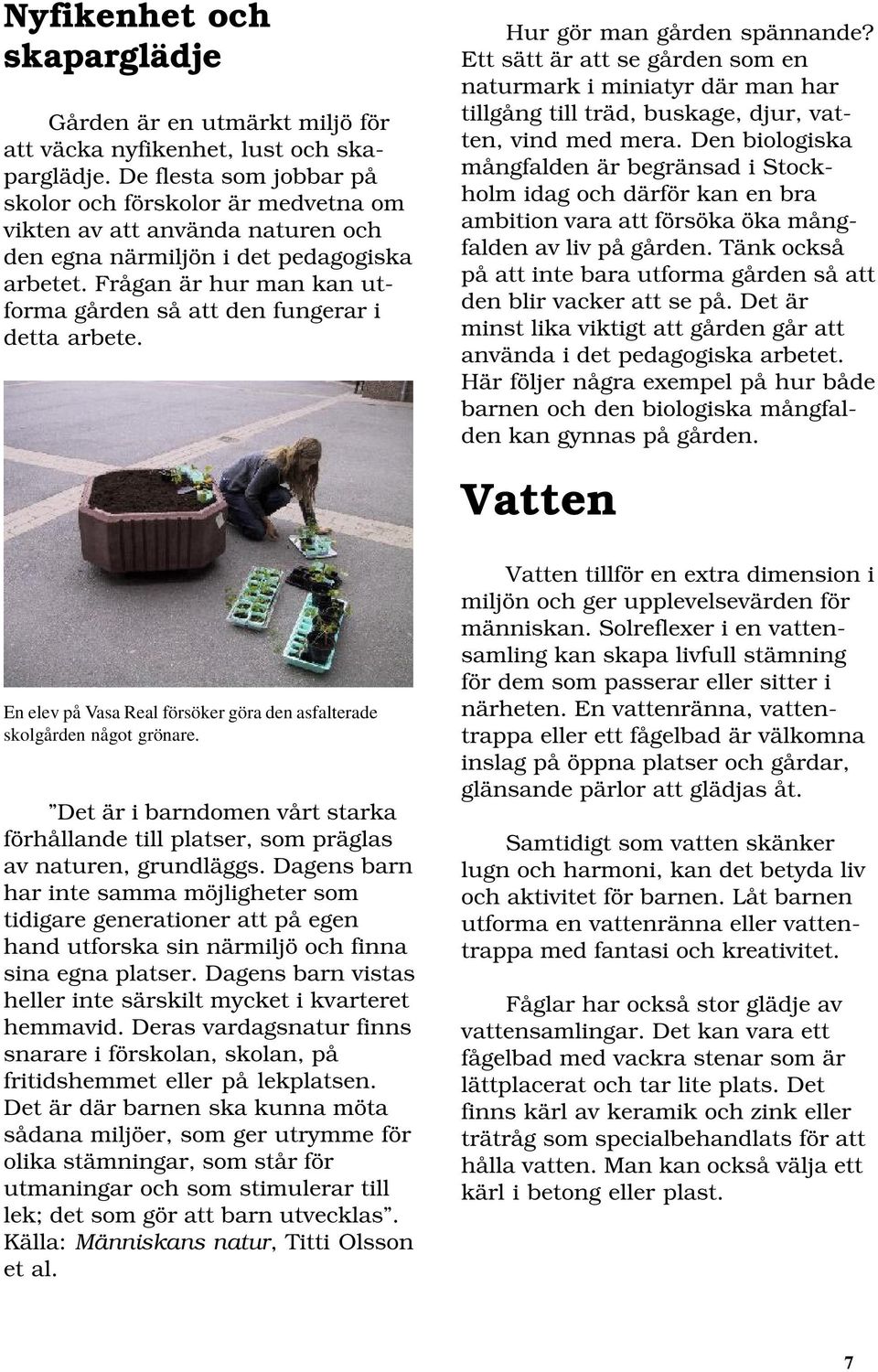Frågan är hur man kan utforma gården så att den fungerar i detta arbete. En elev på Vasa Real försöker göra den asfalterade skolgården något grönare.