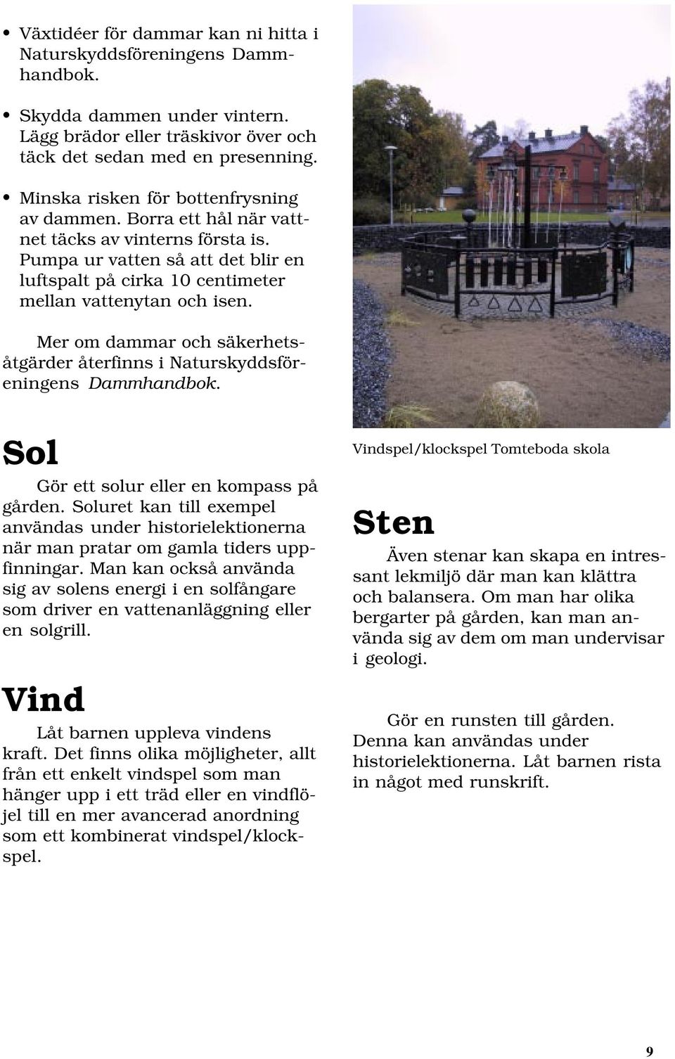 Mer om dammar och säkerhetsåtgärder återfinns i Naturskyddsföreningens Dammhandbok. Sol Gör ett solur eller en kompass på gården.