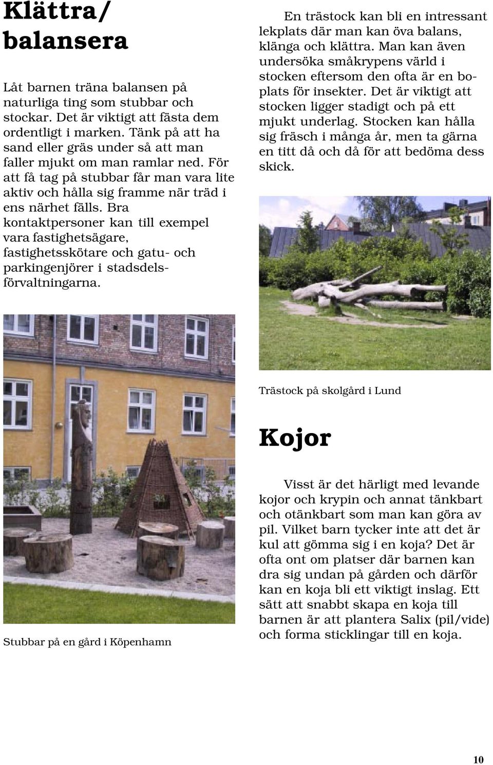 Bra kontaktpersoner kan till exempel vara fastighetsägare, fastighetsskötare och gatu- och parkingenjörer i stadsdelsförvaltningarna.