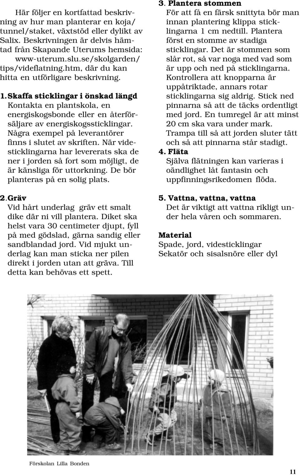 Skaffa sticklingar i önskad längd Kontakta en plantskola, en energiskogsbonde eller en återförsäljare av energiskogssticklingar. Några exempel på leverantörer finns i slutet av skriften.
