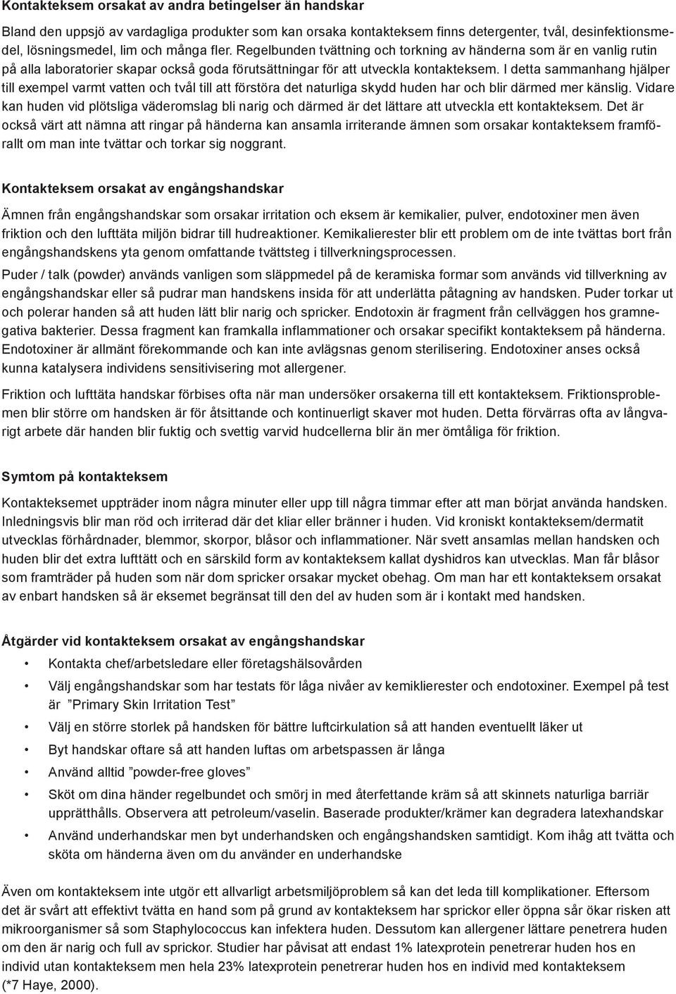 I detta sammanhang hjälper till exempel varmt vatten och tvål till att förstöra det naturliga skydd huden har och blir därmed mer känslig.