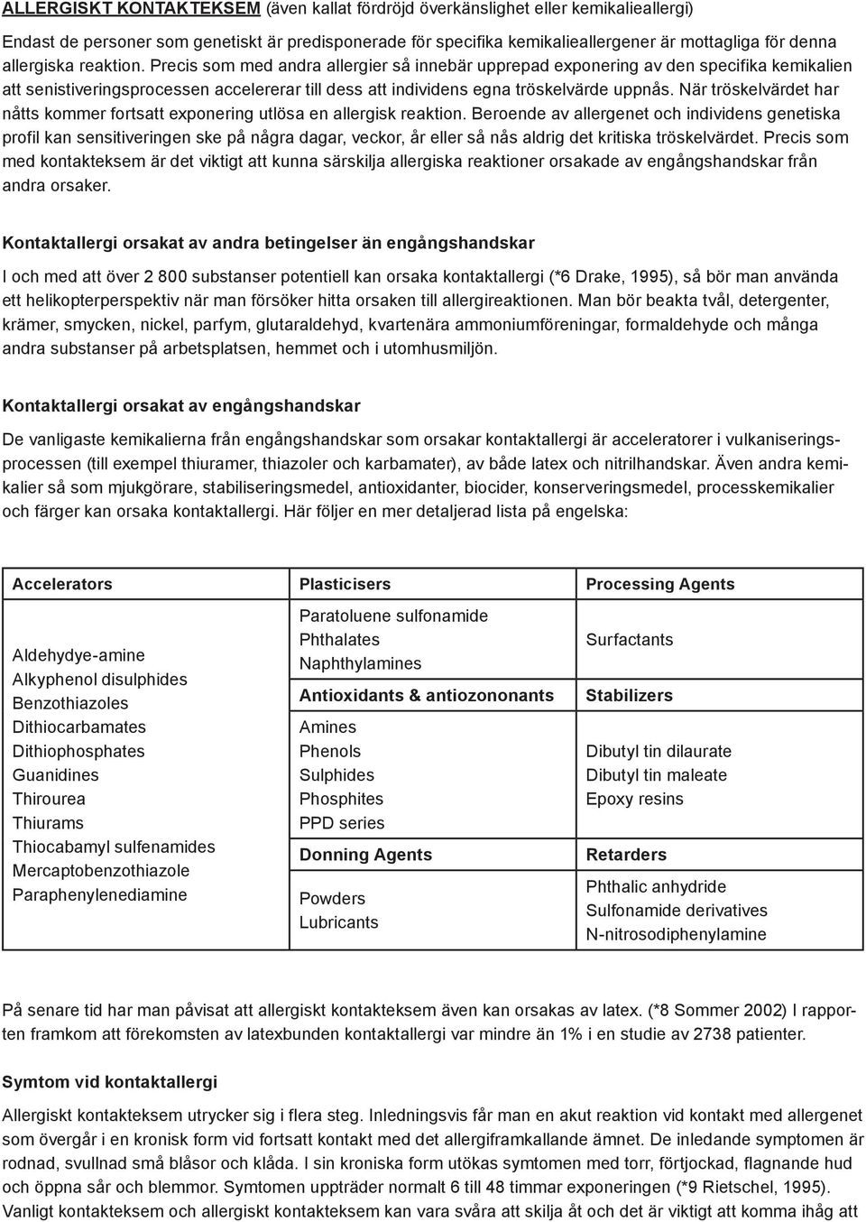 Precis som med andra allergier så innebär upprepad exponering av den specifika kemikalien att senistiveringsprocessen accelererar till dess att individens egna tröskelvärde uppnås.