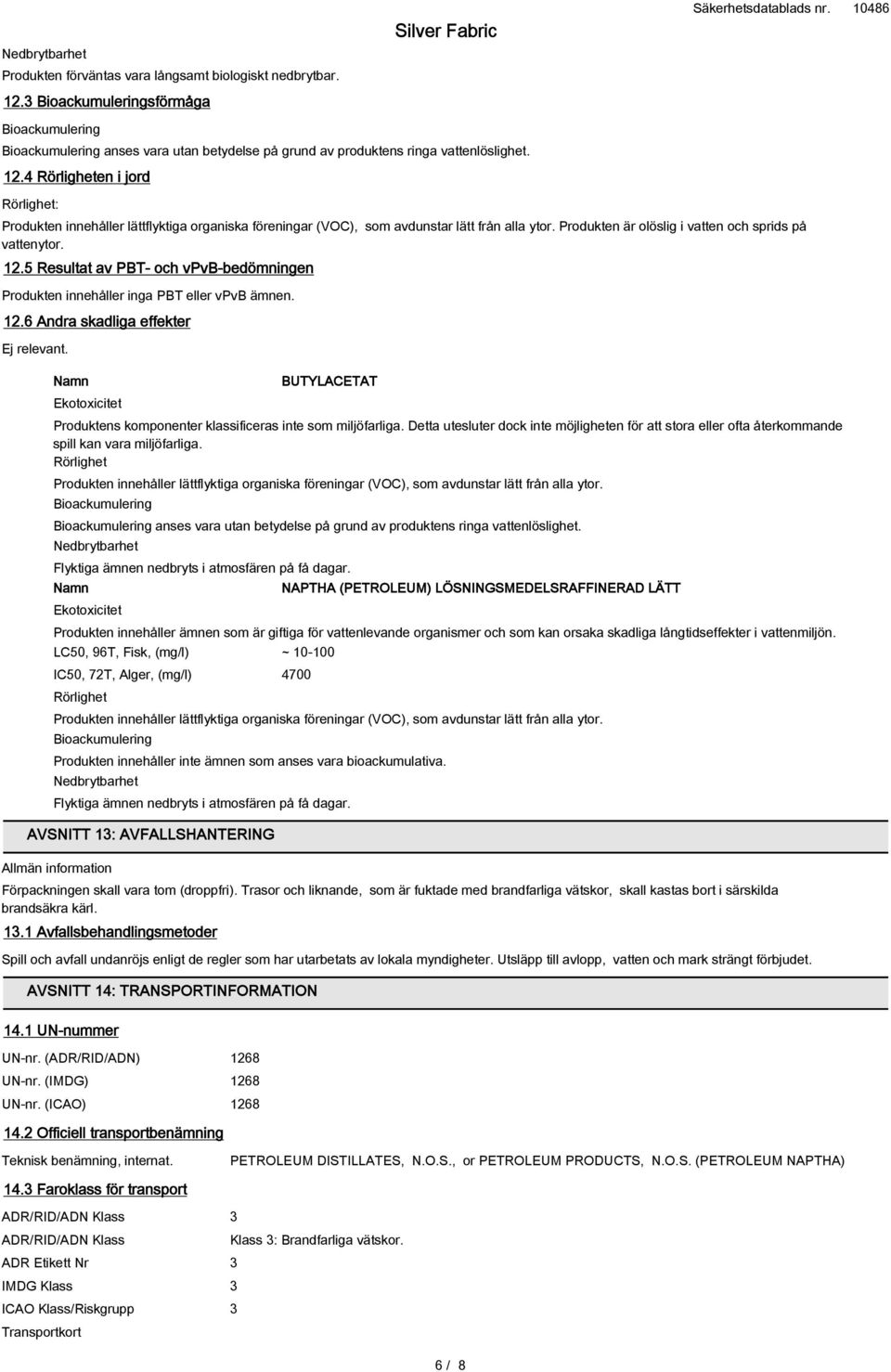 4 Rörligheten i jord Rörlighet: Produkten innehåller lättflyktiga organiska föreningar (VOC), som avdunstar lätt från alla ytor. Produkten är olöslig i vatten och sprids på vattenytor. 12.