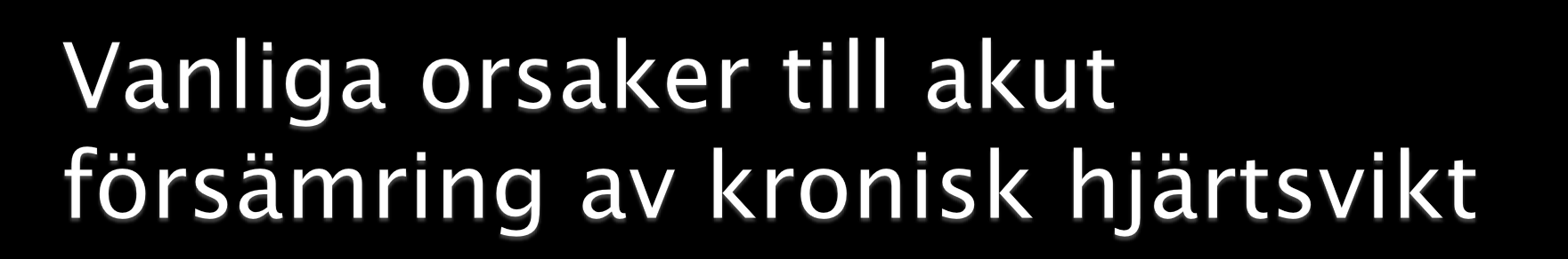 1. Akut ischemi eller hjärtinfarkt 2. Dålig compliance (ej tagit sina mediciner) 3. Akut infektion 4. Arytmi (ex. FF) 5.