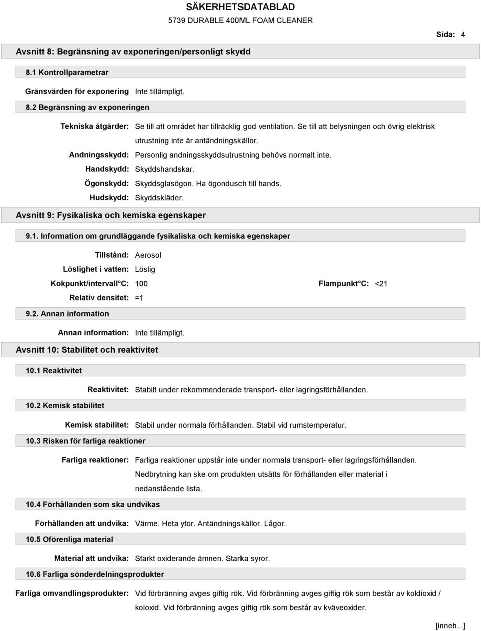 Se till att belysningen och övrig elektrisk utrustning inte är antändningskällor. Personlig andningsskyddsutrustning behövs normalt inte. Skyddshandskar. Skyddsglasögon. Ha ögondusch till hands.