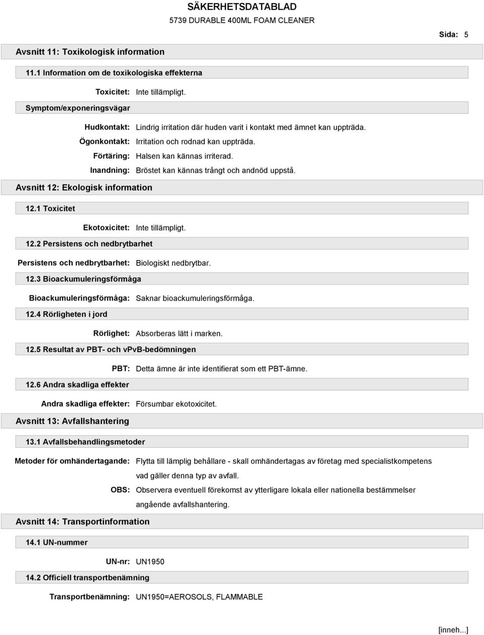 Irritation och rodnad kan uppträda. Halsen kan kännas irriterad. Bröstet kan kännas trångt och andnöd uppstå. Avsnitt 12: Ekologisk information 12.1 Toxicitet Ekotoxicitet: 12.