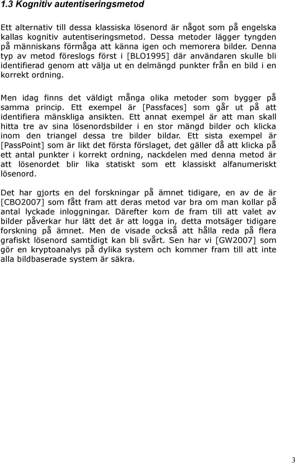 Denna typ av metod föreslogs först i [BLO1995] där användaren skulle bli identifierad genom att välja ut en delmängd punkter från en bild i en korrekt ordning.