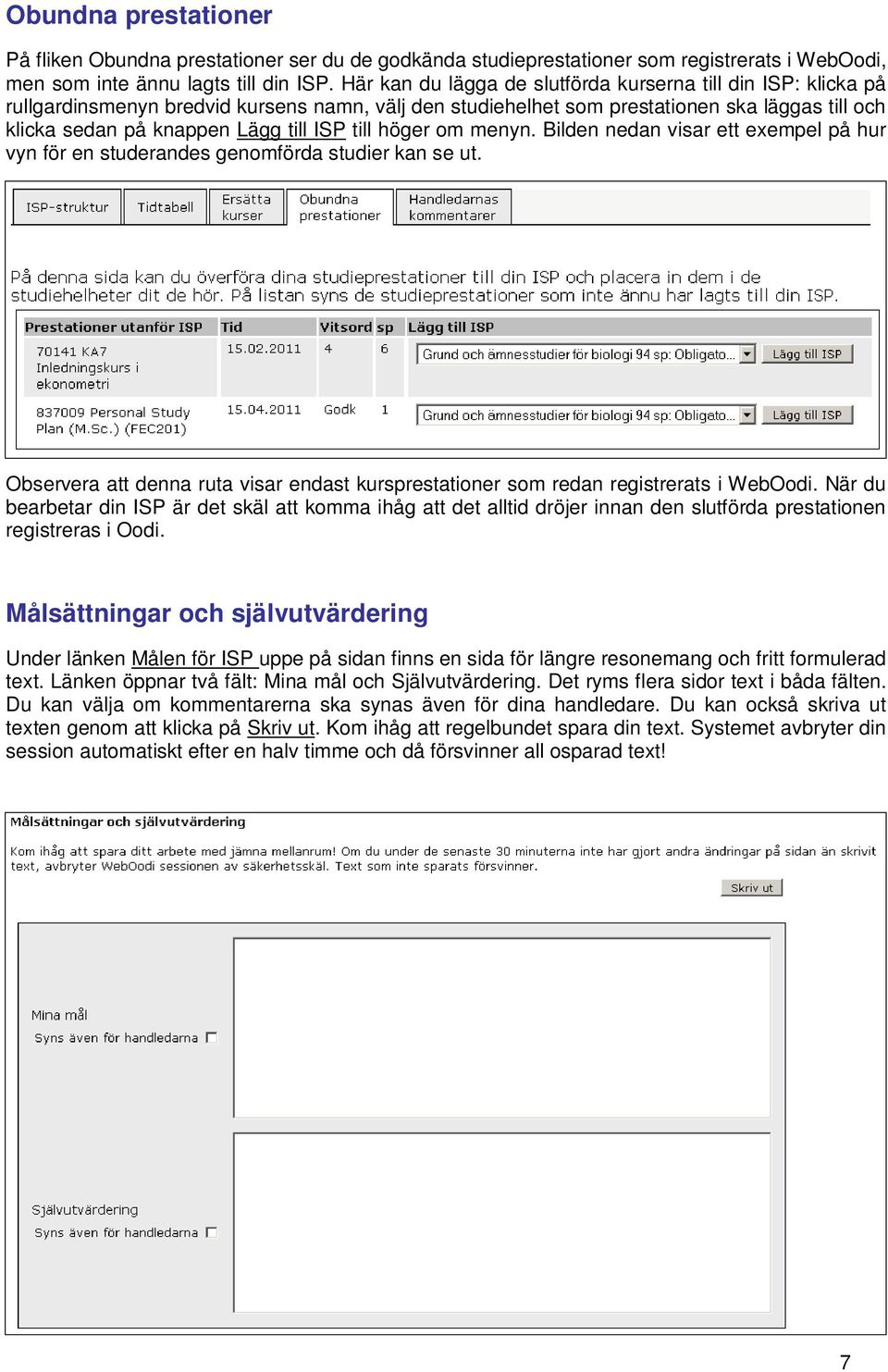 till höger om menyn. Bilden nedan visar ett exempel på hur vyn för en studerandes genomförda studier kan se ut. Observera att denna ruta visar endast kursprestationer som redan registrerats i WebOodi.