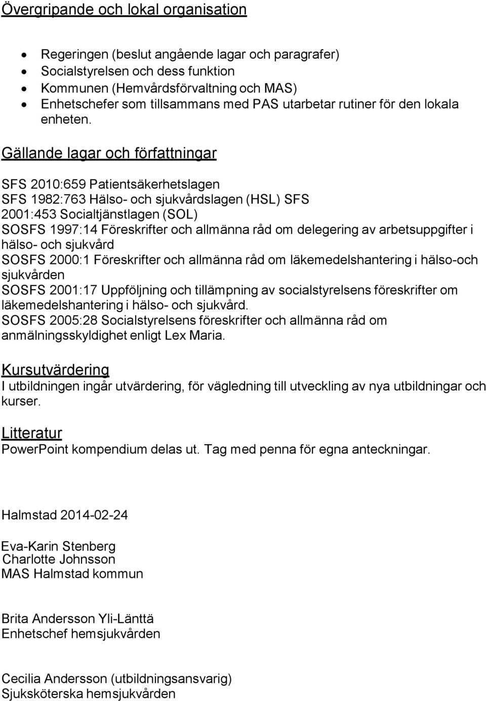 Gällande lagar och författningar SFS 2010:659 Patientsäkerhetslagen SFS 1982:763 Hälso- och sjukvårdslagen (HSL) SFS 2001:453 Socialtjänstlagen (SOL) SOSFS 1997:14 Föreskrifter och allmänna råd om