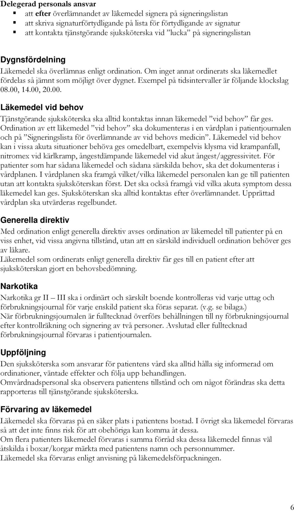 Exempel på tidsintervaller är följande klockslag 08.00, 14.00, 20.00. Läkemedel vid behov Tjänstgörande sjuksköterska ska alltid kontaktas innan läkemedel vid behov får ges.