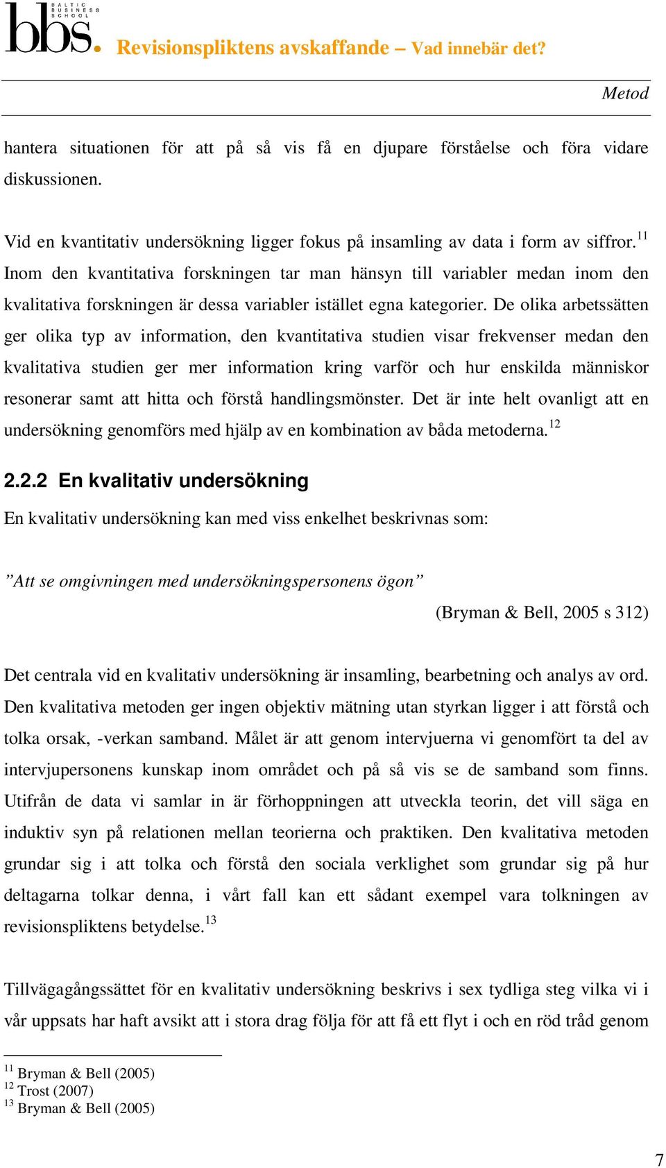 De olika arbetssätten ger olika typ av information, den kvantitativa studien visar frekvenser medan den kvalitativa studien ger mer information kring varför och hur enskilda människor resonerar samt