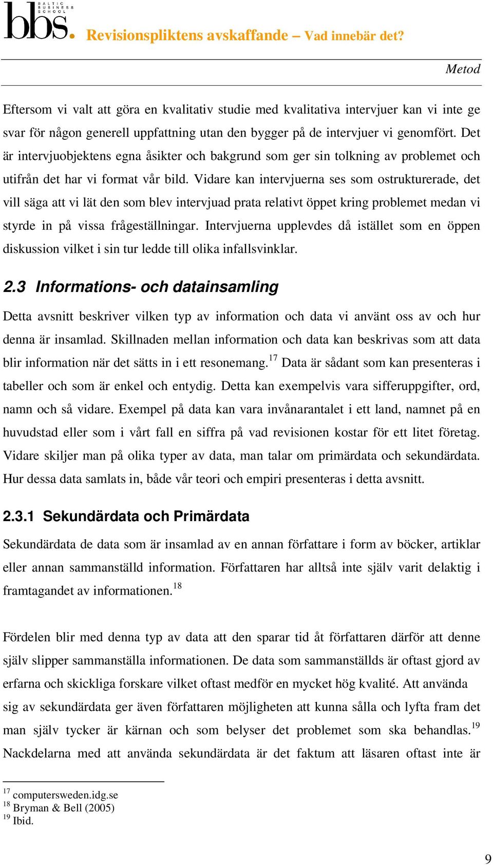 Vidare kan intervjuerna ses som ostrukturerade, det vill säga att vi lät den som blev intervjuad prata relativt öppet kring problemet medan vi styrde in på vissa frågeställningar.