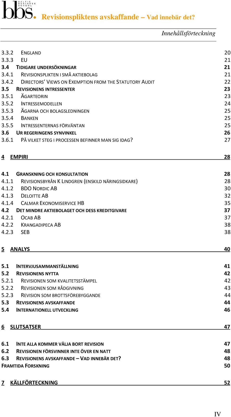 UR REGERINGENS SYNVINKEL 26 3.6.1 PÅ VILKET STEG I PROCESSEN BEFINNER MAN SIG IDAG? 27 4 EMPIRI 28 4.1 GRANSKNING OCH KONSULTATION 28 4.1.1 REVISIONSBYRÅN K LINDGREN (ENSKILD NÄRINGSIDKARE) 28 4.1.2 BDO NORDIC AB 30 4.