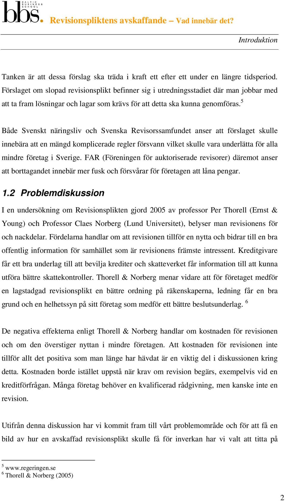 5 Både Svenskt näringsliv och Svenska Revisorssamfundet anser att förslaget skulle innebära att en mängd komplicerade regler försvann vilket skulle vara underlätta för alla mindre företag i Sverige.