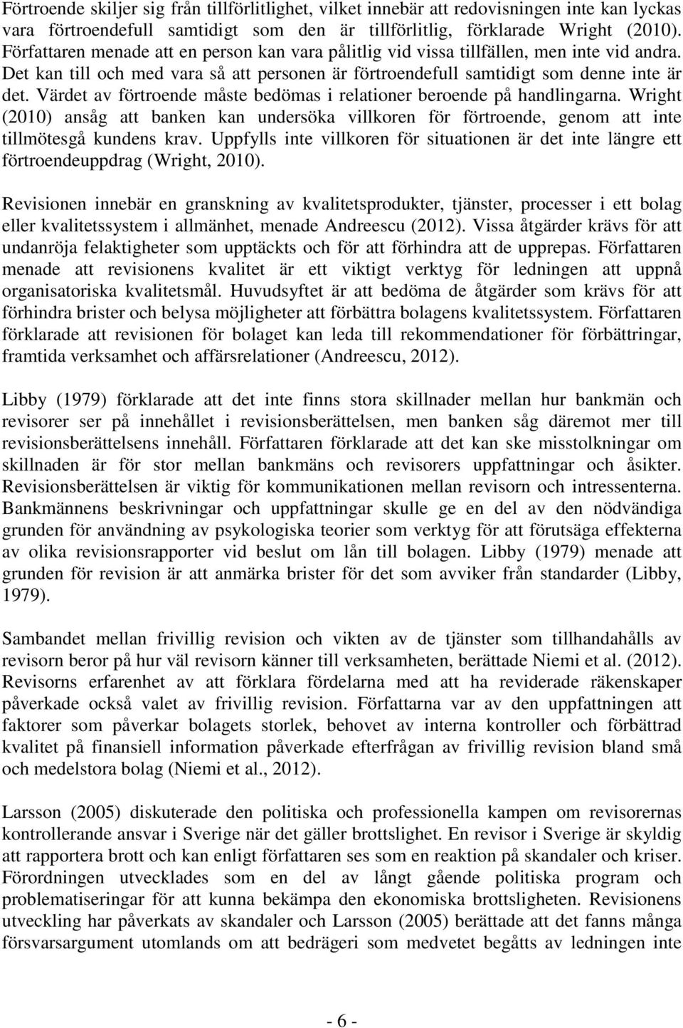 Värdet av förtroende måste bedömas i relationer beroende på handlingarna. Wright (2010) ansåg att banken kan undersöka villkoren för förtroende, genom att inte tillmötesgå kundens krav.