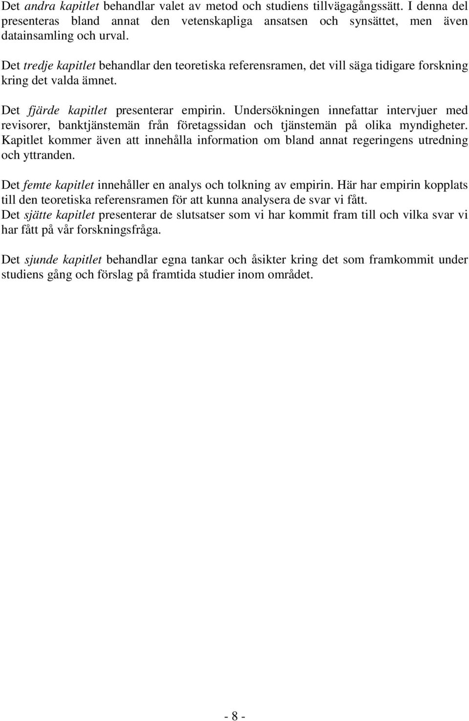 Undersökningen innefattar intervjuer med revisorer, banktjänstemän från företagssidan och tjänstemän på olika myndigheter.