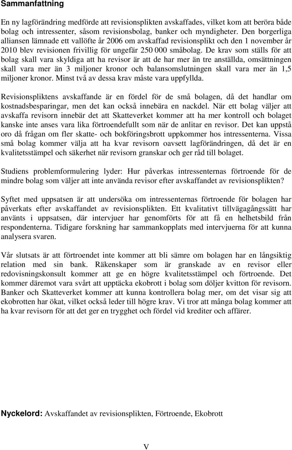 De krav som ställs för att bolag skall vara skyldiga att ha revisor är att de har mer än tre anställda, omsättningen skall vara mer än 3 miljoner kronor och balansomslutningen skall vara mer än 1,5