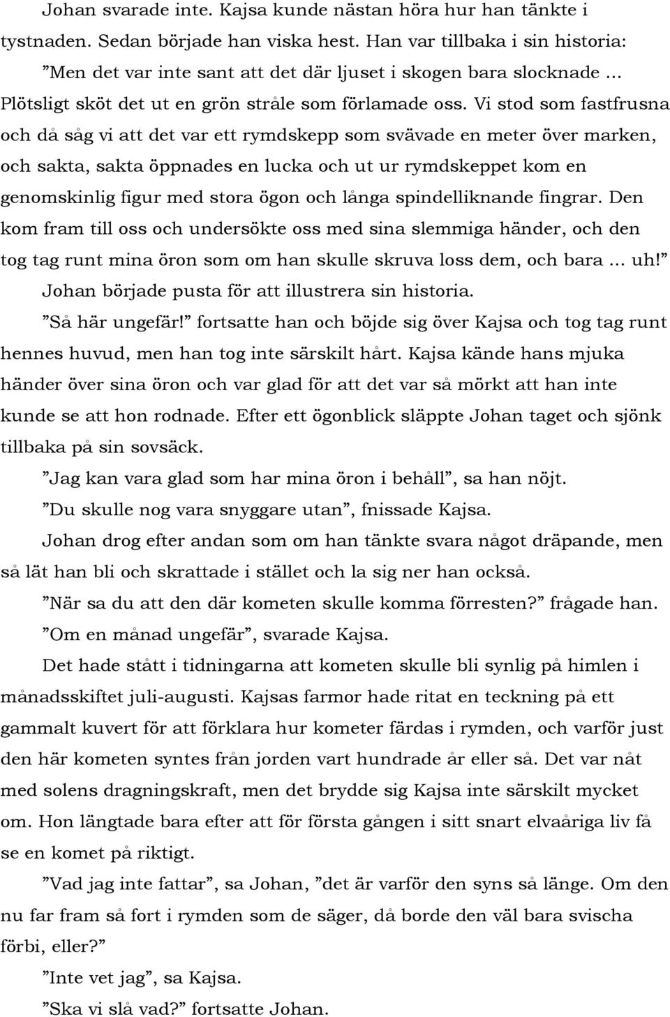 Vi stod som fastfrusna och då såg vi att det var ett rymdskepp som svävade en meter över marken, och sakta, sakta öppnades en lucka och ut ur rymdskeppet kom en genomskinlig figur med stora ögon och