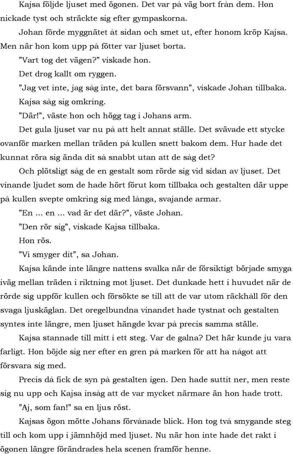 Där!, väste hon och högg tag i Johans arm. Det gula ljuset var nu på att helt annat ställe. Det svävade ett stycke ovanför marken mellan träden på kullen snett bakom dem.