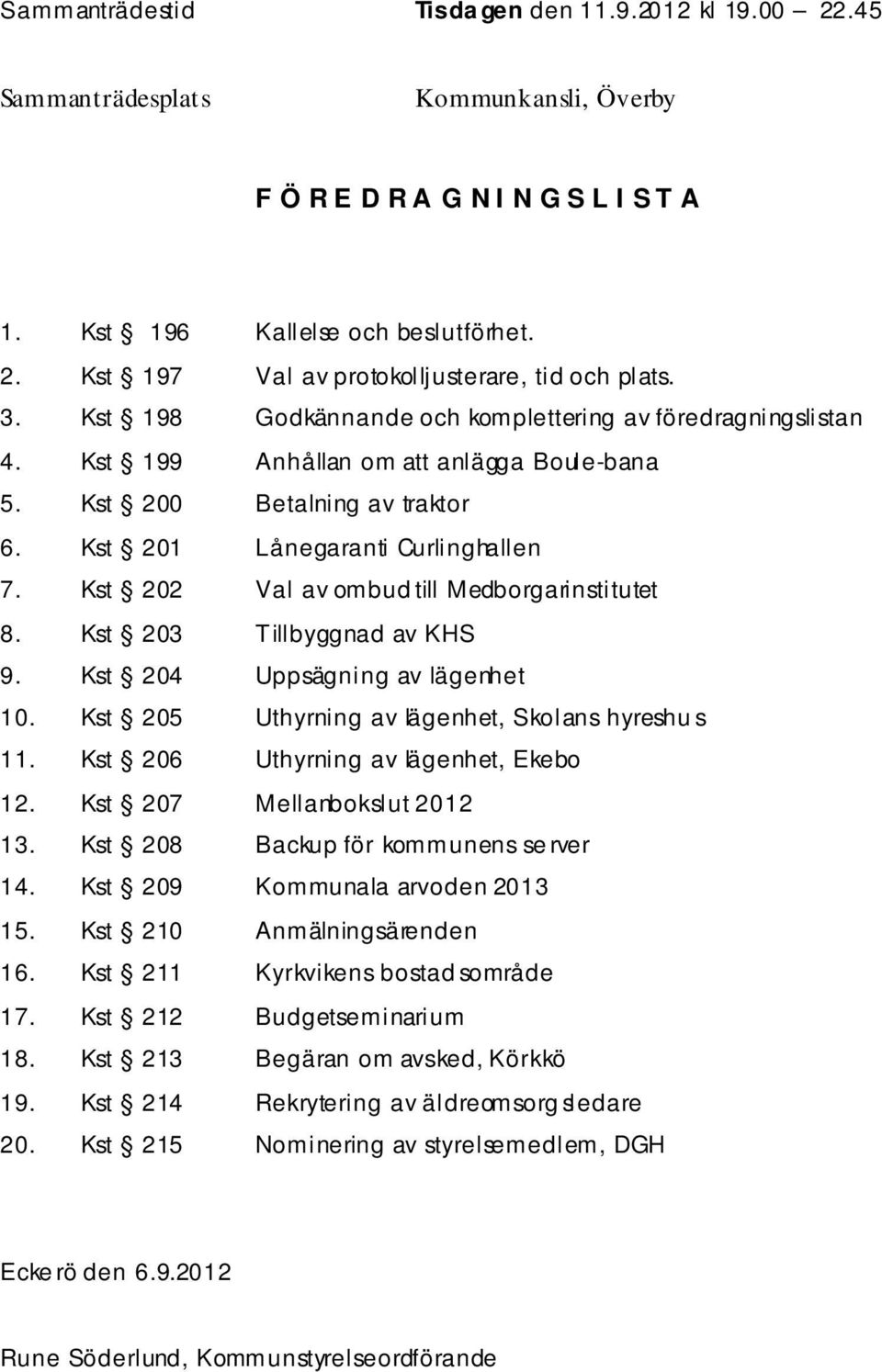 Kst 202 Val av ombud till Medborgarinstitutet 8. Kst 203 Tillbyggnad av KHS 9. Kst 204 Uppsägning av lägenhet 10. Kst 205 Uthyrning av lägenhet, Skolans hyreshu s 11.