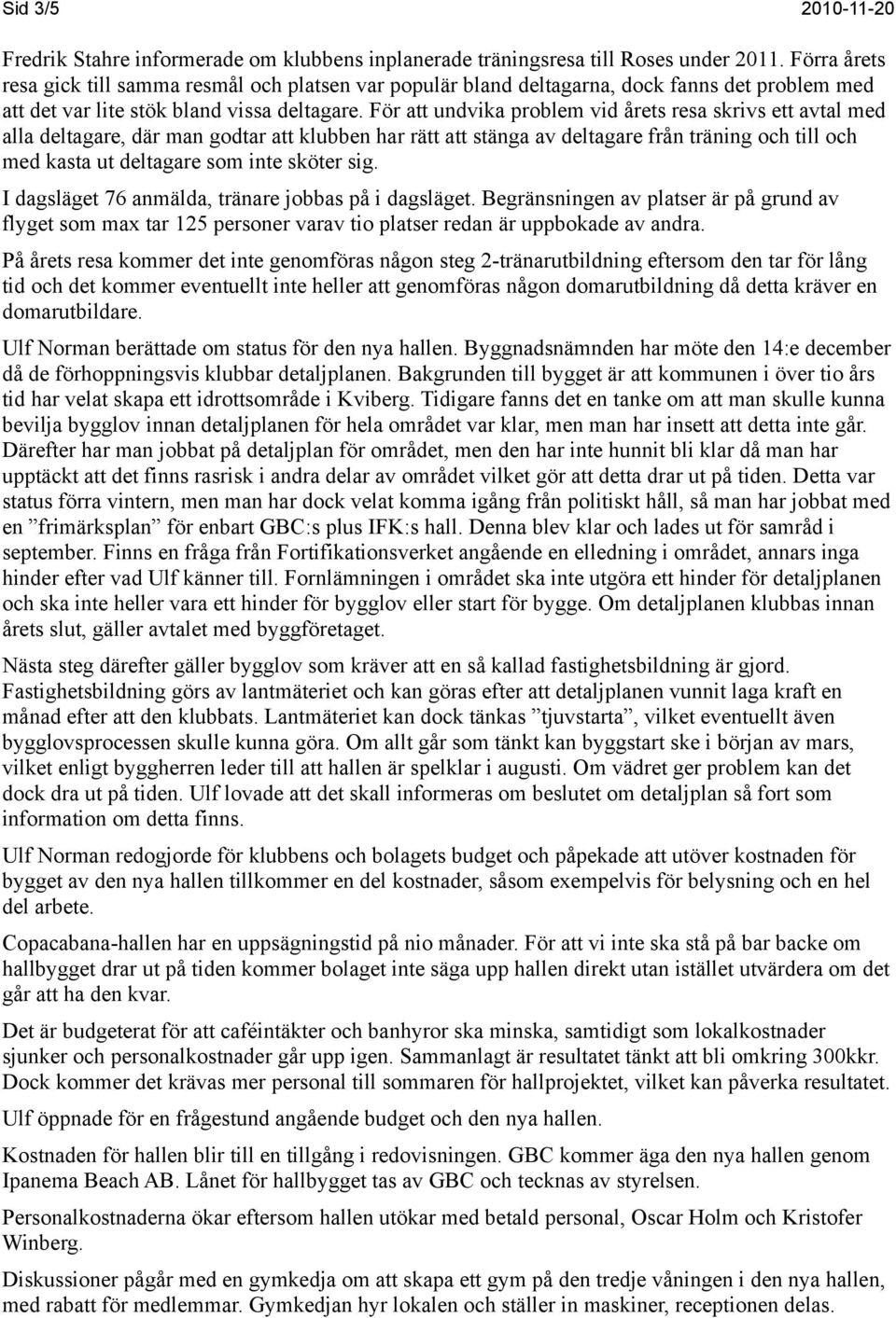 För att undvika problem vid årets resa skrivs ett avtal med alla deltagare, där man godtar att klubben har rätt att stänga av deltagare från träning och till och med kasta ut deltagare som inte