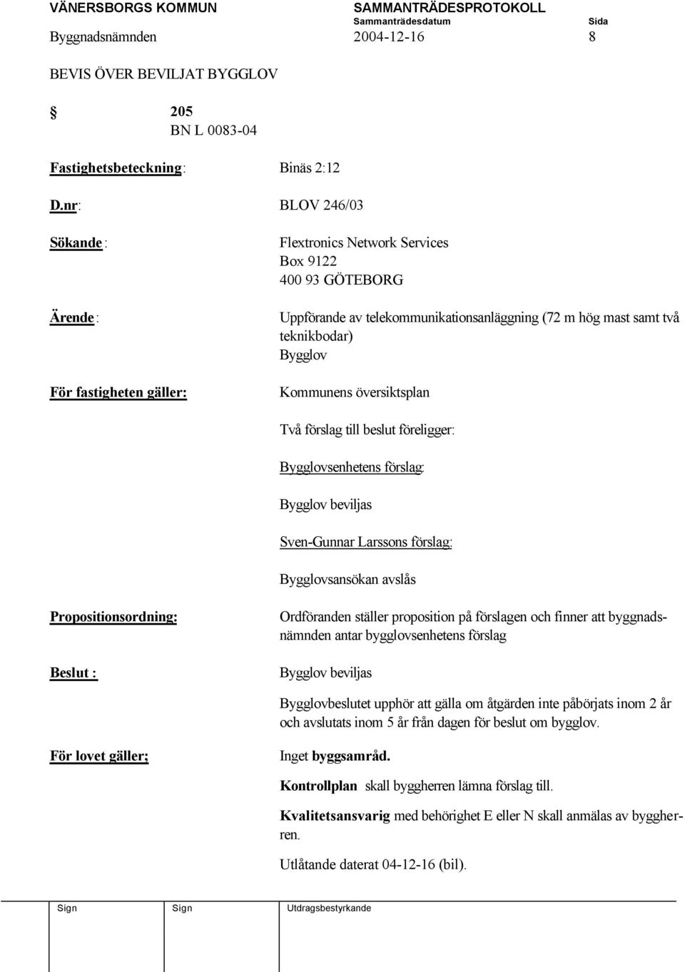 Kommunens översiktsplan Två förslag till beslut föreligger: Bygglovsenhetens förslag: Bygglov beviljas Sven-Gunnar Larssons förslag: Bygglovsansökan avslås Propositionsordning: Beslut: Ordföranden