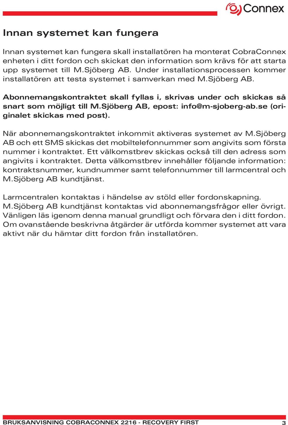 Sjöberg AB, epost: info@m-sjoberg-ab.se (originalet skickas med post). När abonnemangskontraktet inkommit aktiveras systemet av M.