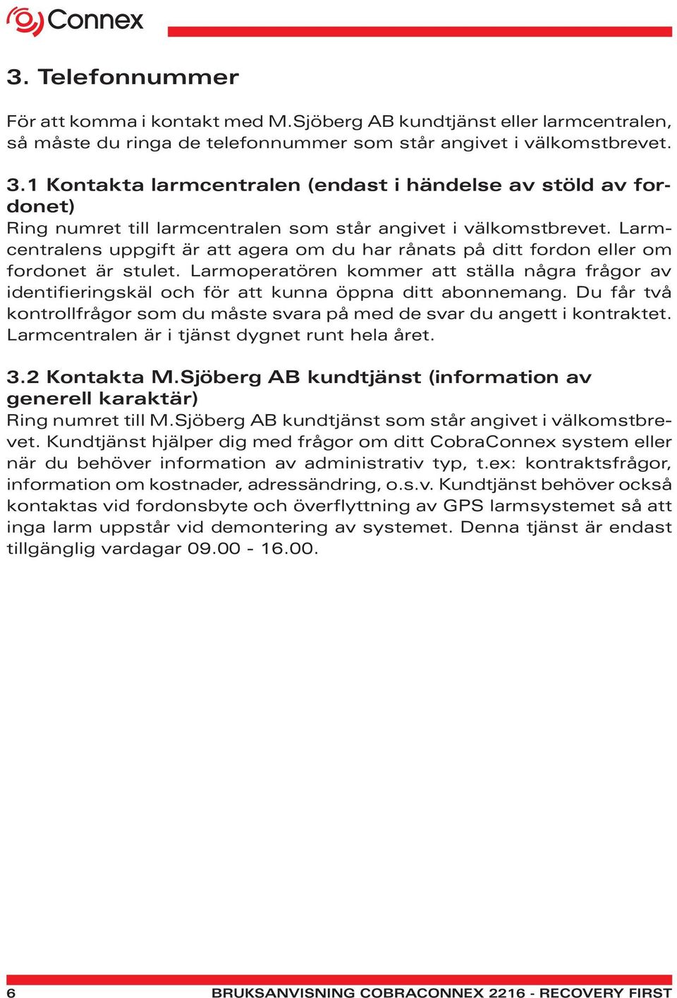Larmcentralens uppgift är att agera om du har rånats på ditt fordon eller om fordonet är stulet.