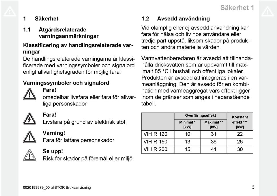 allvarlighetsgraden för möjlig fara: Varningssymboler och signalord Fara! omedelbar livsfara eller fara för allvarliga personskador Fara! Livsfara på grund av elektrisk stöt Varning!