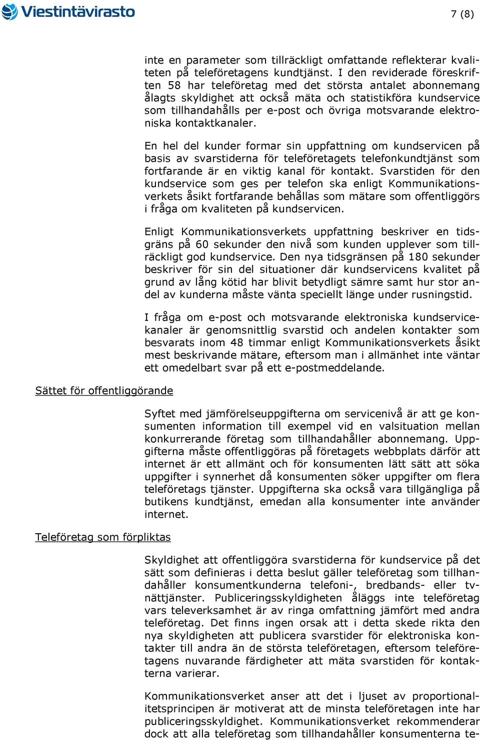 elektroniska kontaktkanaler. En hel del kunder formar sin uppfattning om kundservicen på basis av svarstiderna för teleföretagets telefonkundtjänst som fortfarande är en viktig kanal för kontakt.