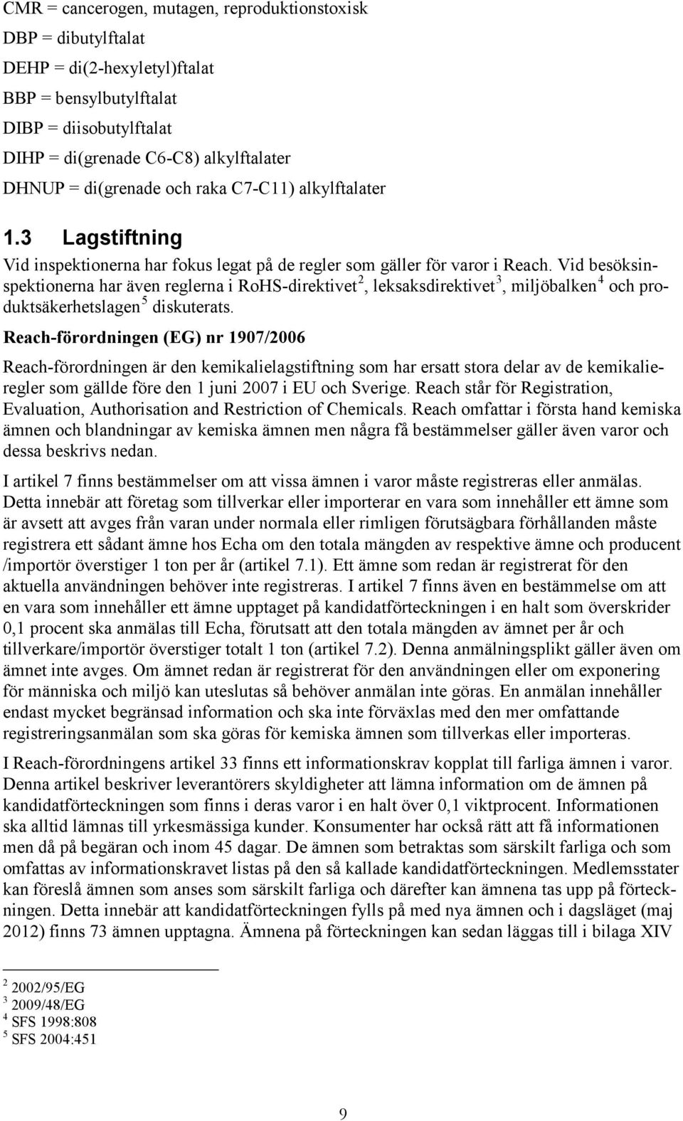 Vid besöksinspektionerna har även reglerna i RoHS-direktivet 2, leksaksdirektivet 3, miljöbalken 4 och produktsäkerhetslagen 5 diskuterats.