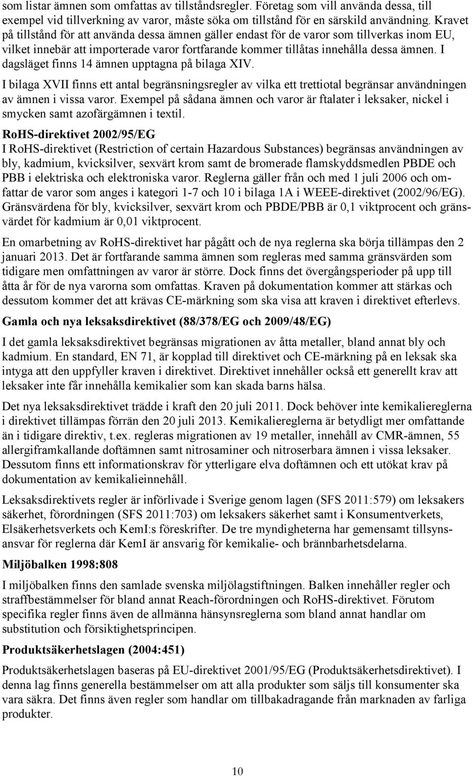 I dagsläget finns 14 ämnen upptagna på bilaga XIV. I bilaga XVII finns ett antal begränsningsregler av vilka ett trettiotal begränsar användningen av ämnen i vissa varor.