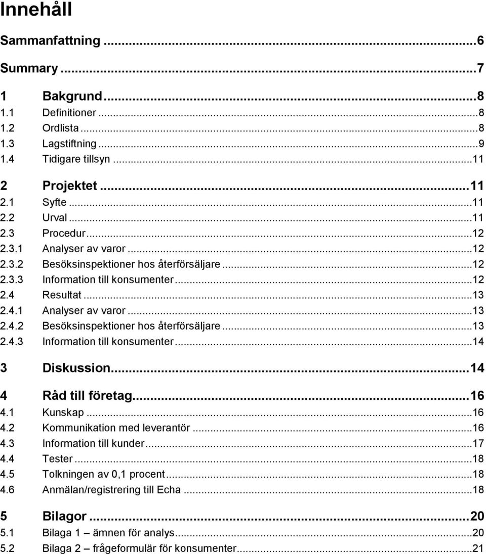 .. 14 4 Råd till företag... 16 4.1 Kunskap...16 4.2 Kommunikation med leverantör...16 4.3 Information till kunder...17 4.4 Tester...18 4.5 Tolkningen av 0,1 procent...18 4.6 Anmälan/registrering till Echa.