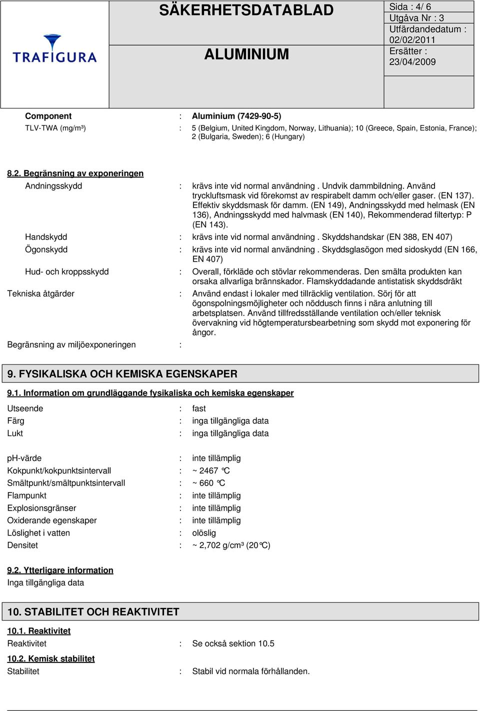 (EN 149), Andningsskydd med helmask (EN 136), Andningsskydd med halvmask (EN 140), Rekommenderad filtertyp: P (EN 143). Handskydd : krävs inte vid normal användning.