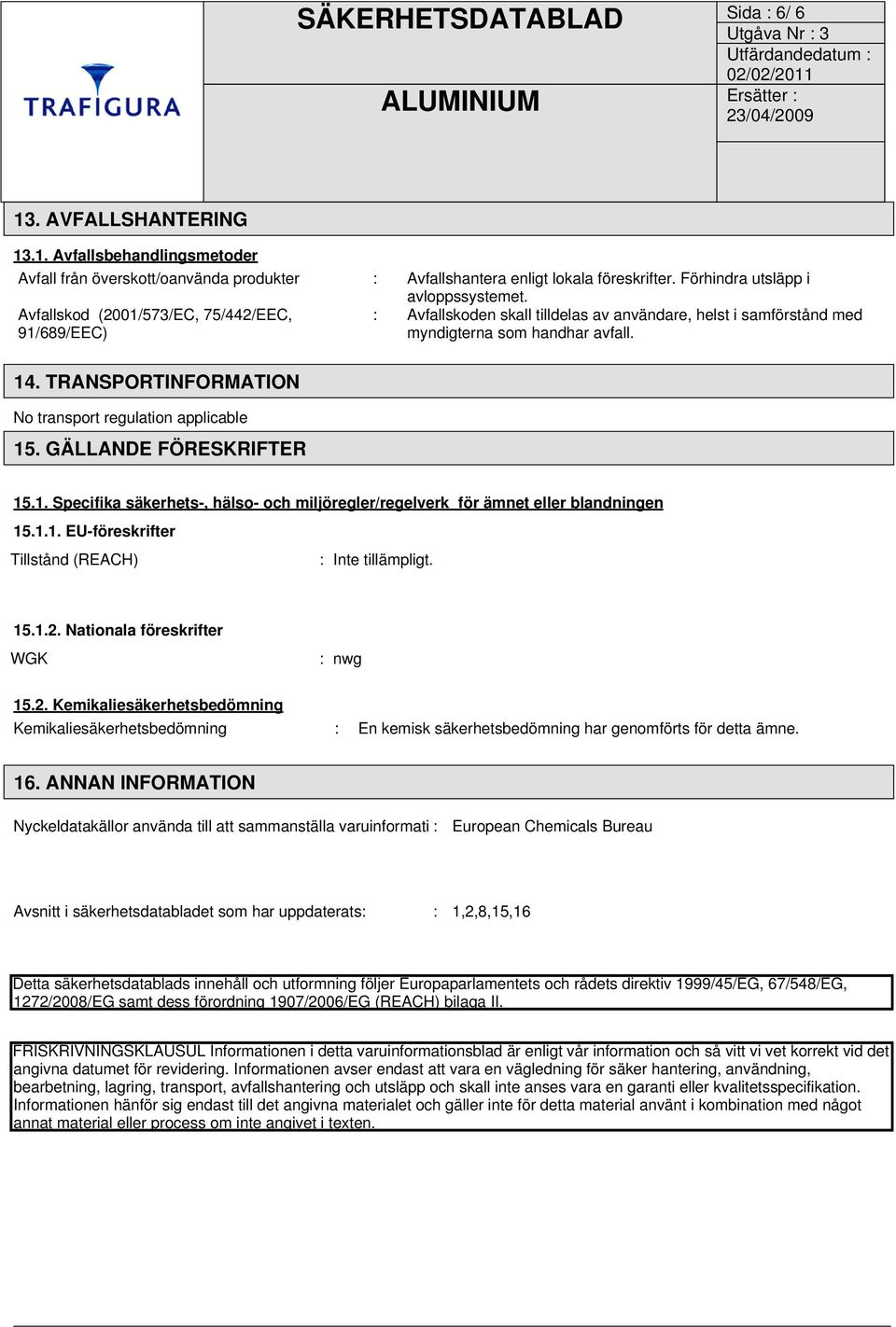 TRANSPORTINFORMATION No transport regulation applicable 15. GÄLLANDE FÖRESKRIFTER 15.1. Specifika säkerhets-, hälso- och miljöregler/regelverk för ämnet eller blandningen 15.1.1. EU-föreskrifter Tillstånd (REACH) : Inte tillämpligt.