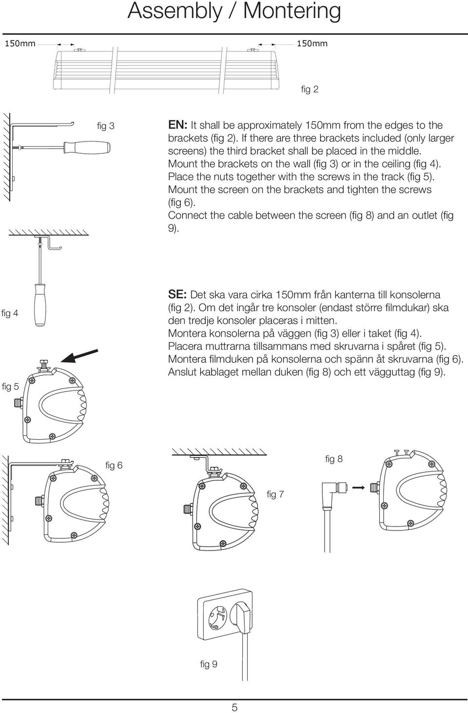 Place the nuts together with the screws in the track (fig 5). Mount the screen on the brackets and tighten the screws (fig 6). Connect the cable between the screen (fig 8) and an outlet (fig 9).