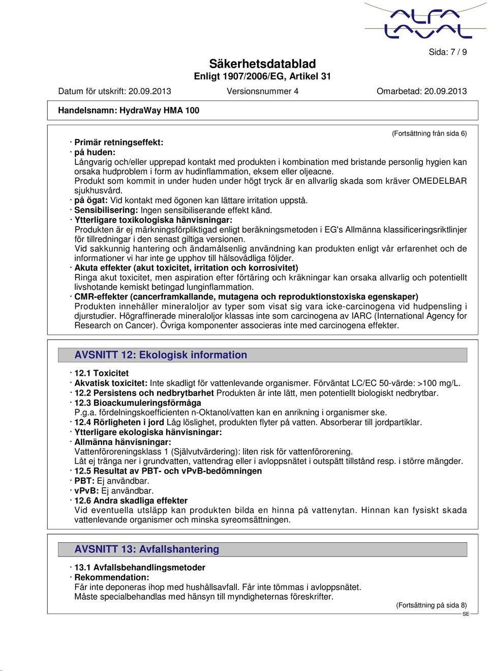 på ögat: Vid kontakt med ögonen kan lättare irritation uppstå. Sensibilisering: Ingen sensibiliserande effekt känd.