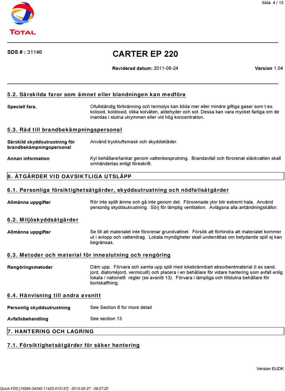 Råd till brandbekämpningspersonal Särskild skyddsutrustning för brandbekämpningspersonal Annan information Använd tryckluftsmask och skyddskläder. Kyl behållare/tankar genom vattenbesprutning.