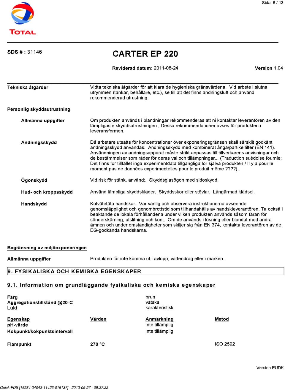 Personlig skyddsutrustning Allmänna uppgifter Andningsskydd Ögonskydd Hud- och kroppsskydd Handskydd Om produkten används i blandningar rekommenderas att ni kontaktar leverantören av den lämpligaste