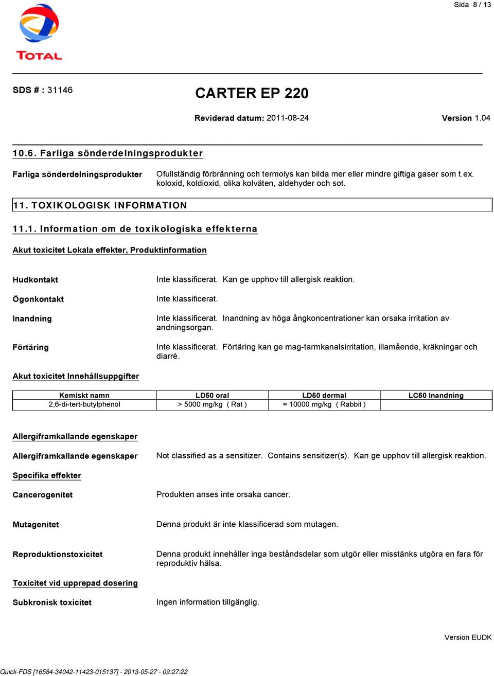 . TOXIKOLOGISK INFORMATION 11.1. Information om de toxikologiska effekterna Akut toxicitet Lokala effekter, Produktinformation Hudkontakt Ögonkontakt Inandning Förtäring Inte klassificerat.
