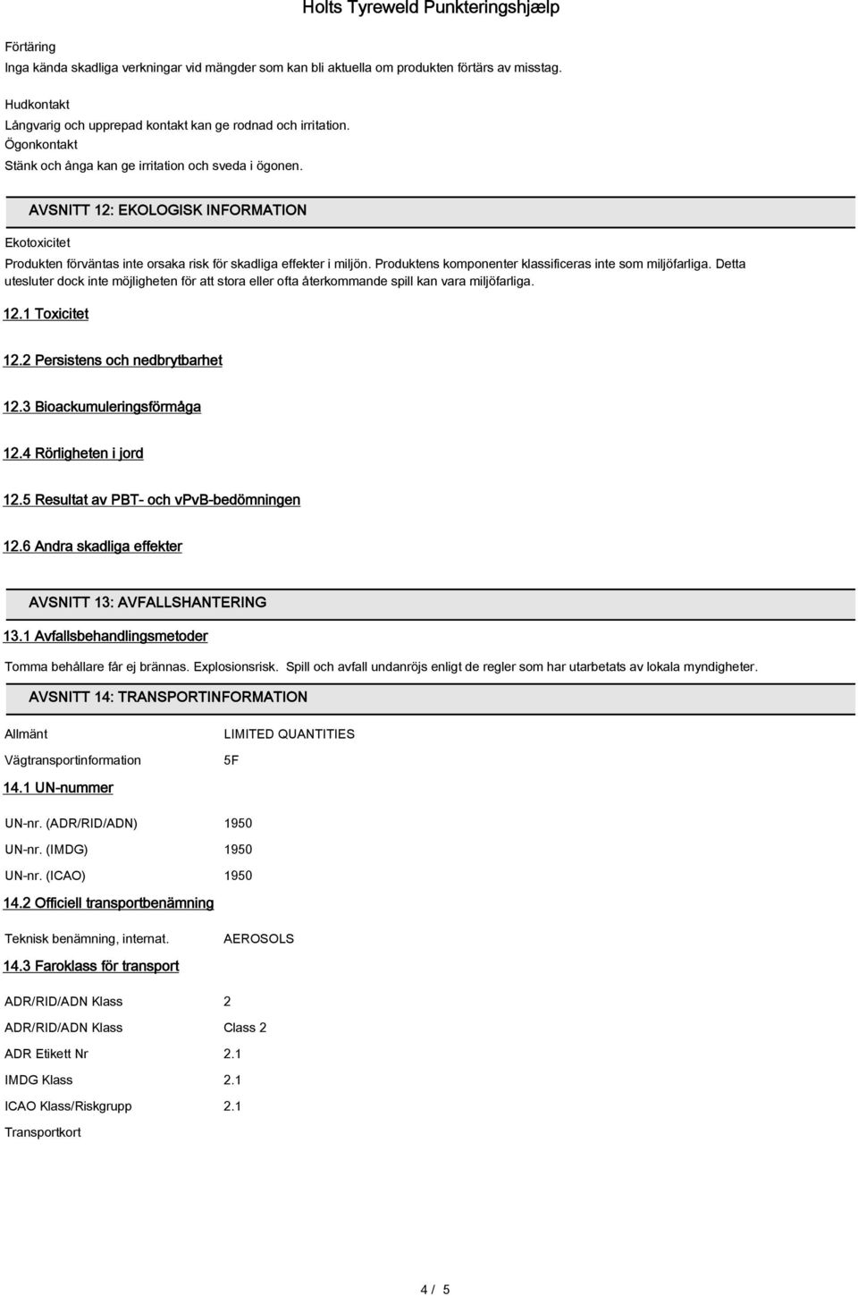 Produktens komponenter klassificeras inte som miljöfarliga. Detta utesluter dock inte möjligheten för att stora eller ofta återkommande spill kan vara miljöfarliga. 12.1 Toxicitet 12.