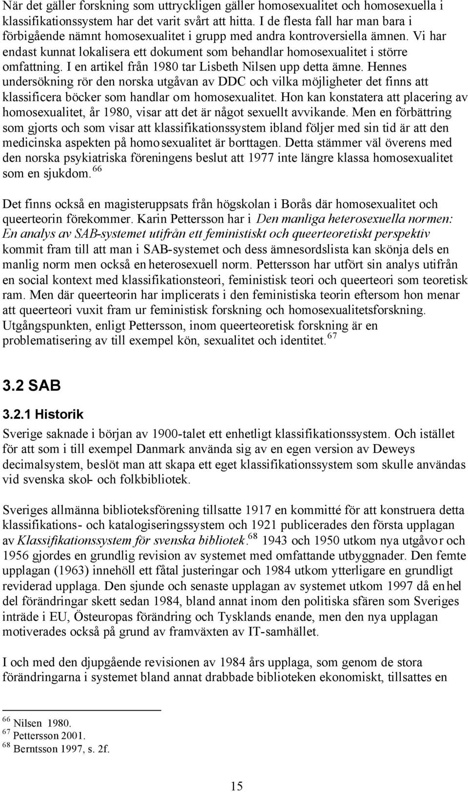 I en artikel från 1980 tar Lisbeth Nilsen upp detta ämne. Hennes undersökning rör den norska utgåvan av DDC och vilka möjligheter det finns att klassificera böcker som handlar om homosexualitet.