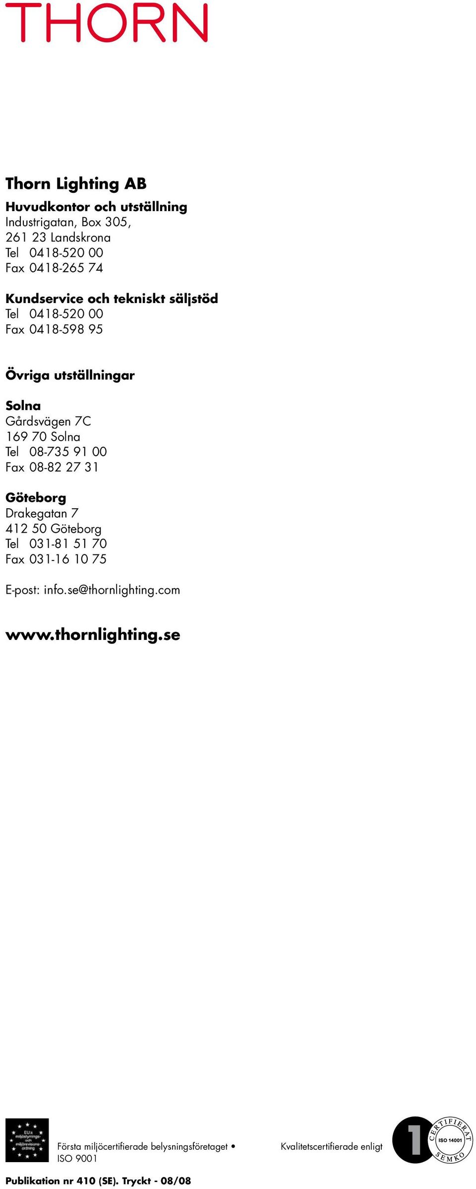 08-735 91 00 Fax 08-82 27 31 Göteborg Drakegatan 7 412 50 Göteborg Tel 031-81 51 70 Fax 031-16 10 75 E-post: info.se@thornlighting.
