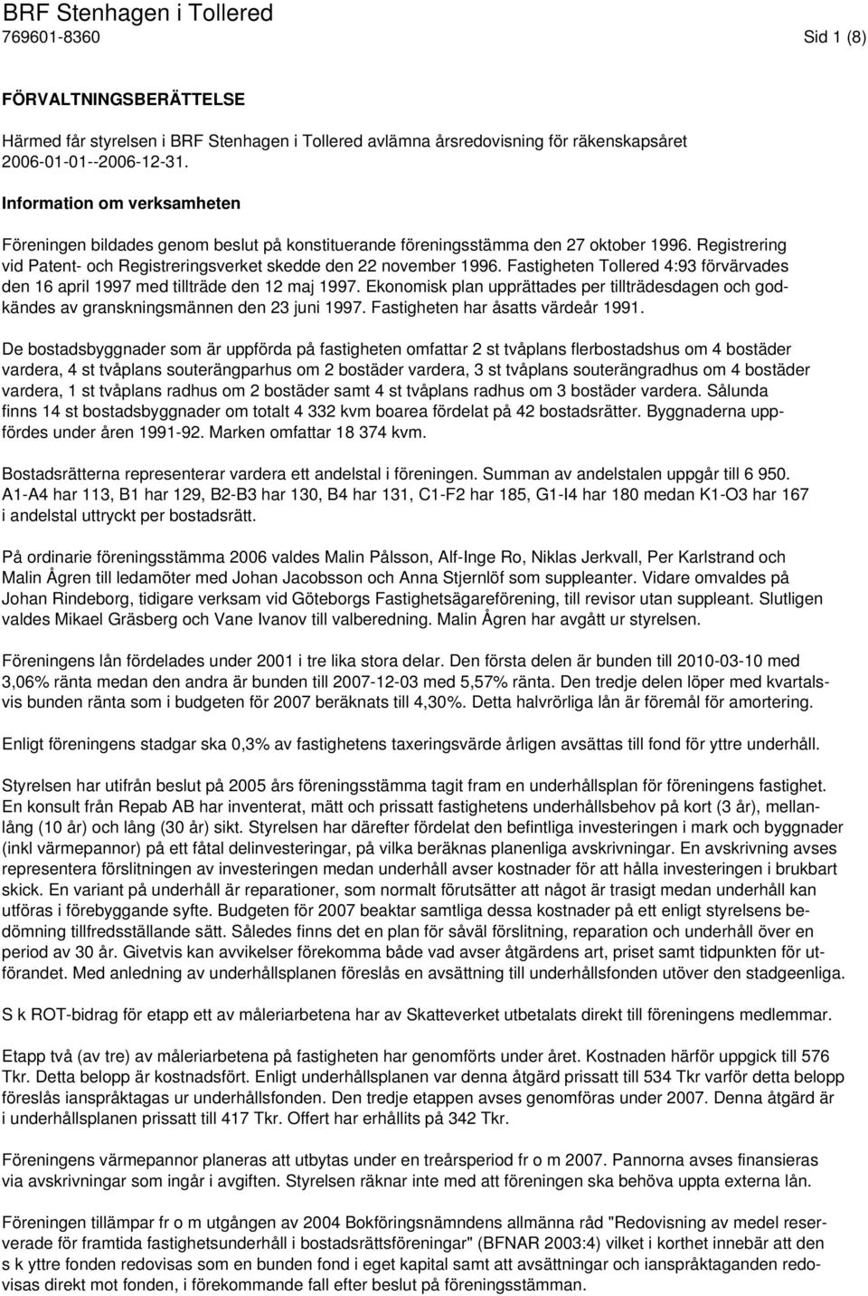 Fastigheten Tollered 4:93 förvärvades den 16 april 1997 med tillträde den 12 maj 1997. Ekonomisk plan upprättades per tillträdesdagen och godkändes av granskningsmännen den 23 juni 1997.