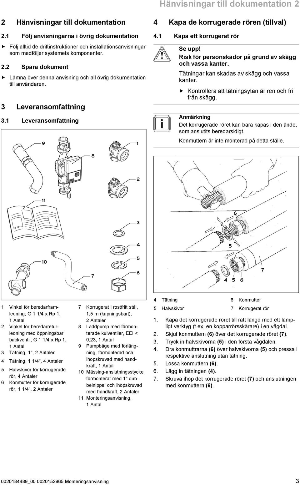 . Spara dokument Lämna över denna anvisning och all övrig dokumentation till användaren. Leveransomfattning. Leveransomfattning 9 Kapa de korrugerade rören (tillval). Kapa ett korrugerat rör Se upp!