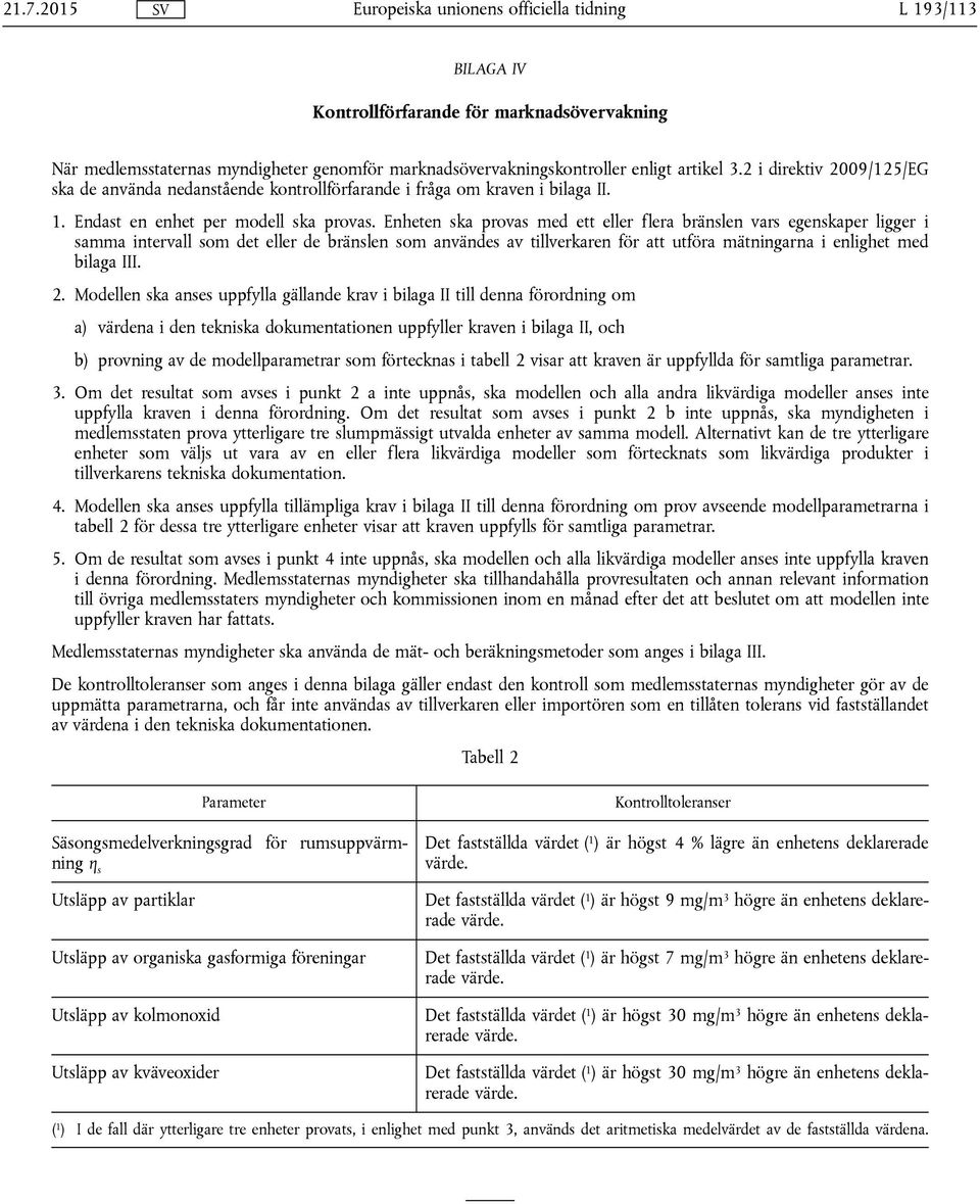 Enheten ska provas med ett eller flera bränslen vars egenskaper ligger i samma intervall som det eller de bränslen som användes av tillverkaren för att utföra mätningarna i enlighet med bilaga III. 2.