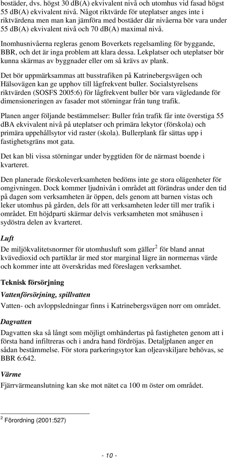 Inomhusnivåerna regleras genom Boverkets regelsamling för byggande, BBR, och det är inga problem att klara dessa. Lekplatser och uteplatser bör kunna skärmas av byggnader eller om så krävs av plank.