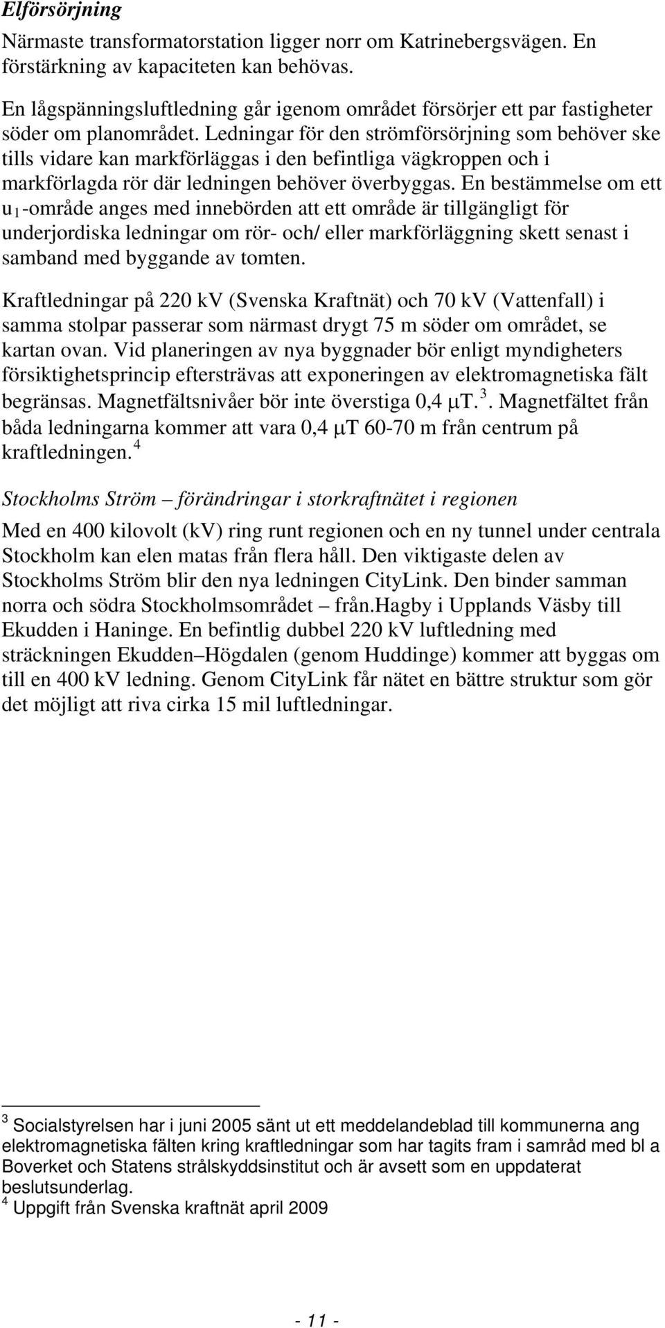 Ledningar för den strömförsörjning som behöver ske tills vidare kan markförläggas i den befintliga vägkroppen och i markförlagda rör där ledningen behöver överbyggas.