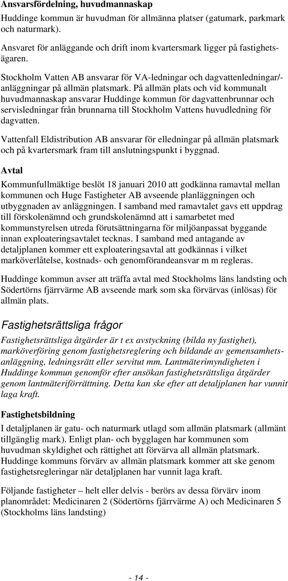 På allmän plats och vid kommunalt huvudmannaskap ansvarar Huddinge kommun för dagvattenbrunnar och servisledningar från brunnarna till Stockholm Vattens huvudledning för dagvatten.