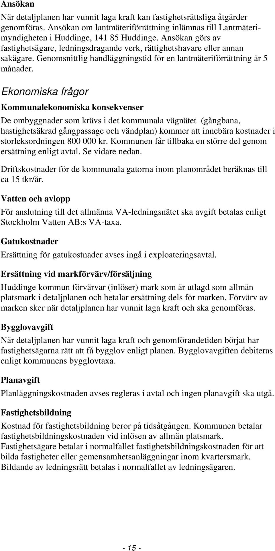 Ekonomiska frågor Kommunalekonomiska konsekvenser De ombyggnader som krävs i det kommunala vägnätet (gångbana, hastighetsäkrad gångpassage och vändplan) kommer att innebära kostnader i